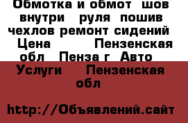 Обмотка и обмот.(шов внутри ) руля ,пошив чехлов,ремонт сидений. › Цена ­ 500 - Пензенская обл., Пенза г. Авто » Услуги   . Пензенская обл.